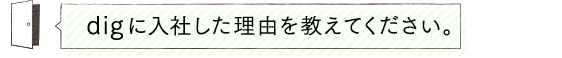 digに入社した理由を教えてください。