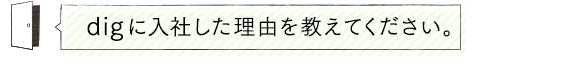 digに入社した理由を教えてください。